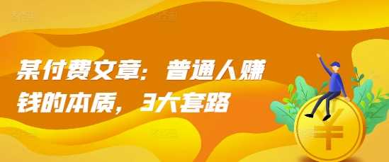 某付费文章：普通人赚钱的本质，3大套路 - 严选资源大全 - 严选资源大全