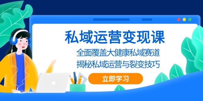 私域运营变现课，全面覆盖大健康私域赛道，揭秘私域 运营与裂变技巧 - 严选资源大全 - 严选资源大全