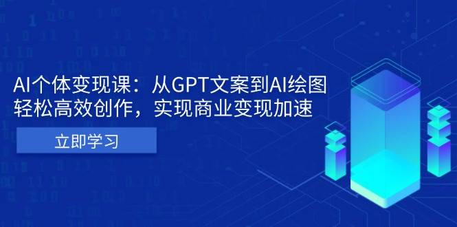 （13447期）AI个体变现课：从GPT文案到AI绘图，轻松高效创作，实现商业变现加速 - 严选资源大全 - 严选资源大全