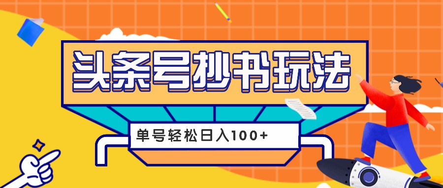 今日头条抄书玩法，用这个方法，单号轻松日入100+（附详细教程及工具） - 严选资源大全 - 严选资源大全