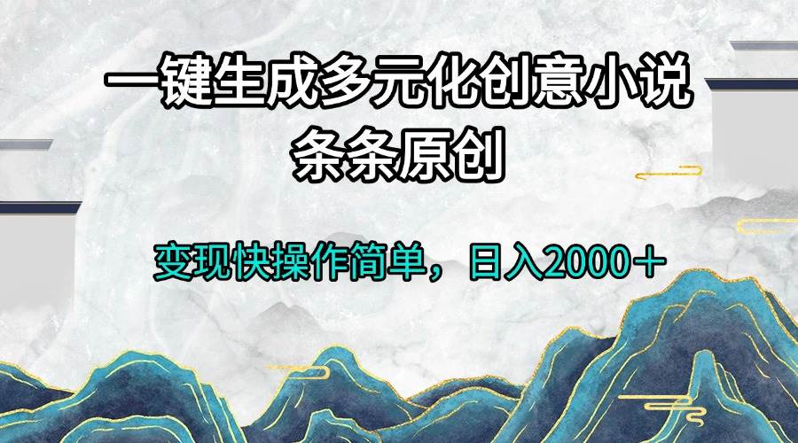 （13458期）一键生成多元化创意小说条条原创变现快操作简单日入2000＋ - 严选资源大全 - 严选资源大全