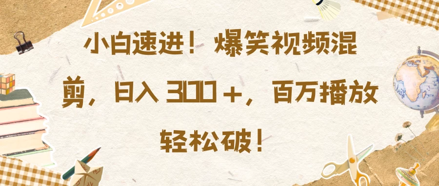 小白速进！爆笑视频混剪，日入 300 +，百万播放轻松破！ - 严选资源大全 - 严选资源大全