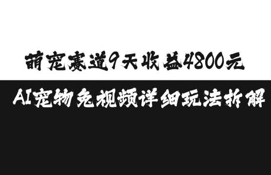 萌宠赛道9天收益4800元，AI宠物免视频详细玩法拆解 - 严选资源大全 - 严选资源大全