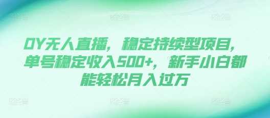 DY无人直播，稳定持续型项目，单号稳定收入500+，新手小白都能轻松月入过万【揭秘】 - 严选资源大全 - 严选资源大全