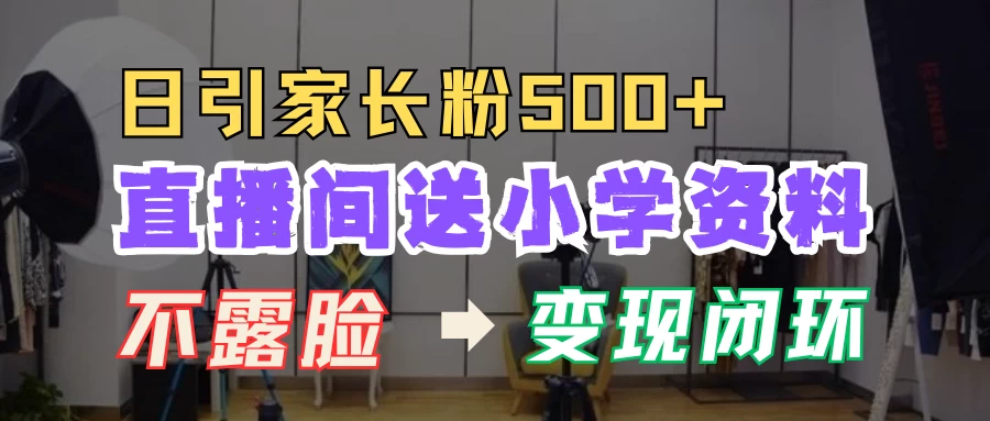 直播间送小学资料，每天引流家长粉500+，变现闭环模式 - 严选资源大全 - 严选资源大全