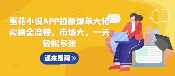 蛋花小说APP拉新爆单大佬实操全流程，市场大，一天轻松多张 - 严选资源大全 - 严选资源大全