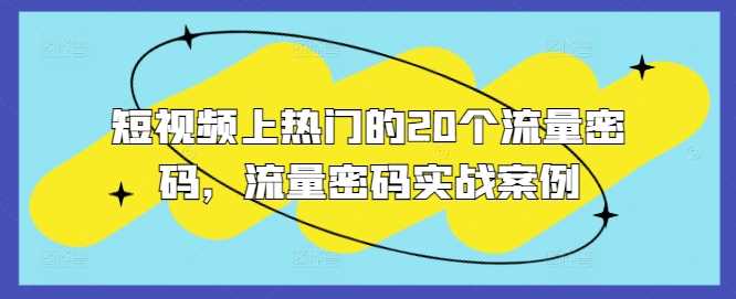 短视频上热门的20个流量密码，流量密码实战案例 - 严选资源大全 - 严选资源大全