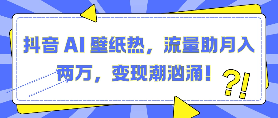 抖音 AI 壁纸热，流量助月入两万，变现潮汹涌！ - 严选资源大全 - 严选资源大全