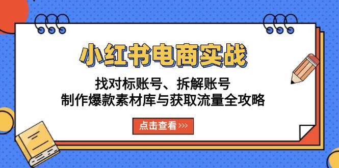 （13490期）小红书电商实战：找对标账号、拆解账号、制作爆款素材库与获取流量全攻略 - 严选资源大全 - 严选资源大全