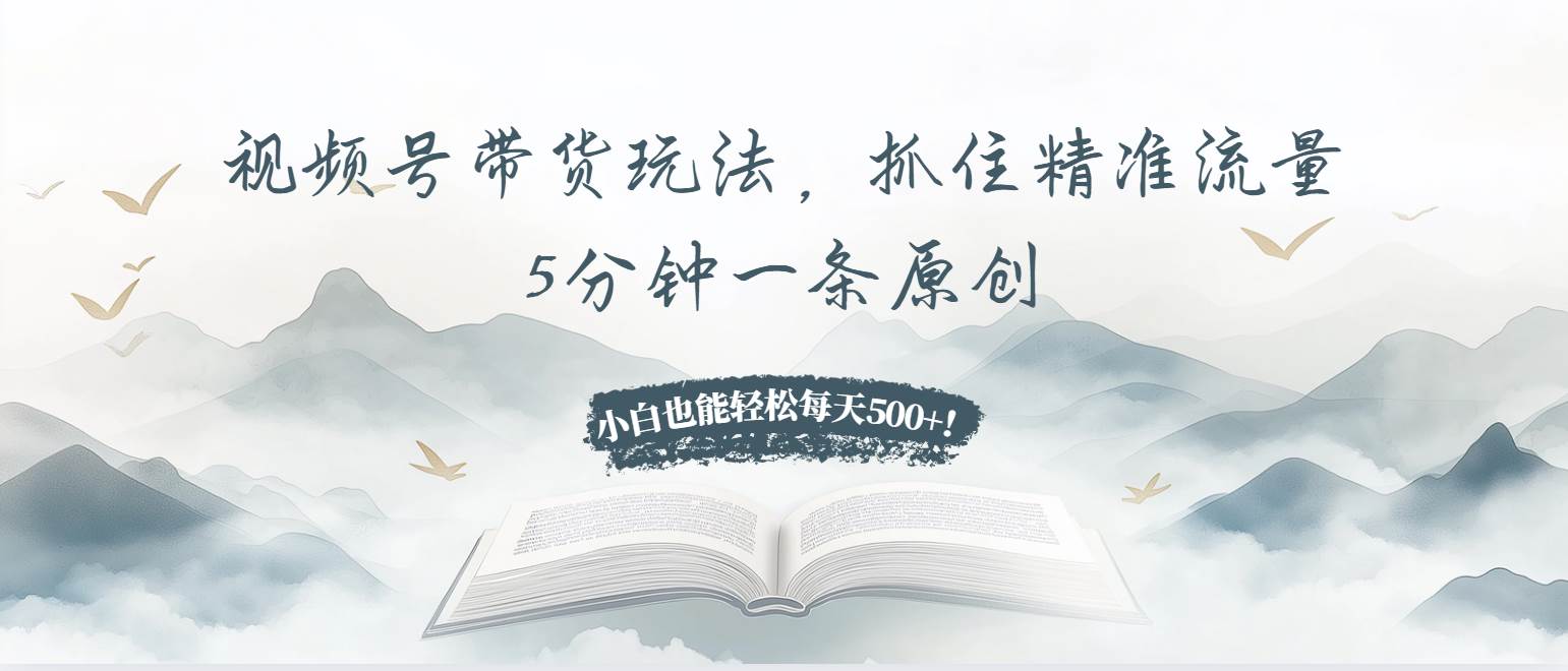 （13492期）视频号带货玩法，抓住精准流量，5分钟一条原创，小白也能轻松每天500+！ - 严选资源大全 - 严选资源大全