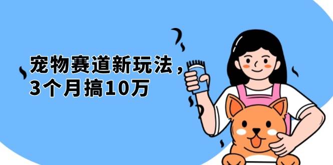 （13496期）不是市面上割韭菜的项目，宠物赛道新玩法，3个月搞10万，宠物免费送，… - 严选资源大全 - 严选资源大全