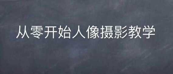 情感人像摄影综合训练，从0开始人像摄影教学 - 严选资源大全 - 严选资源大全