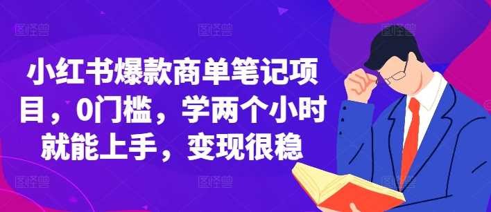 小红书爆款商单笔记项目，0门槛，学两个小时就能上手，变现很稳 - 严选资源大全 - 严选资源大全