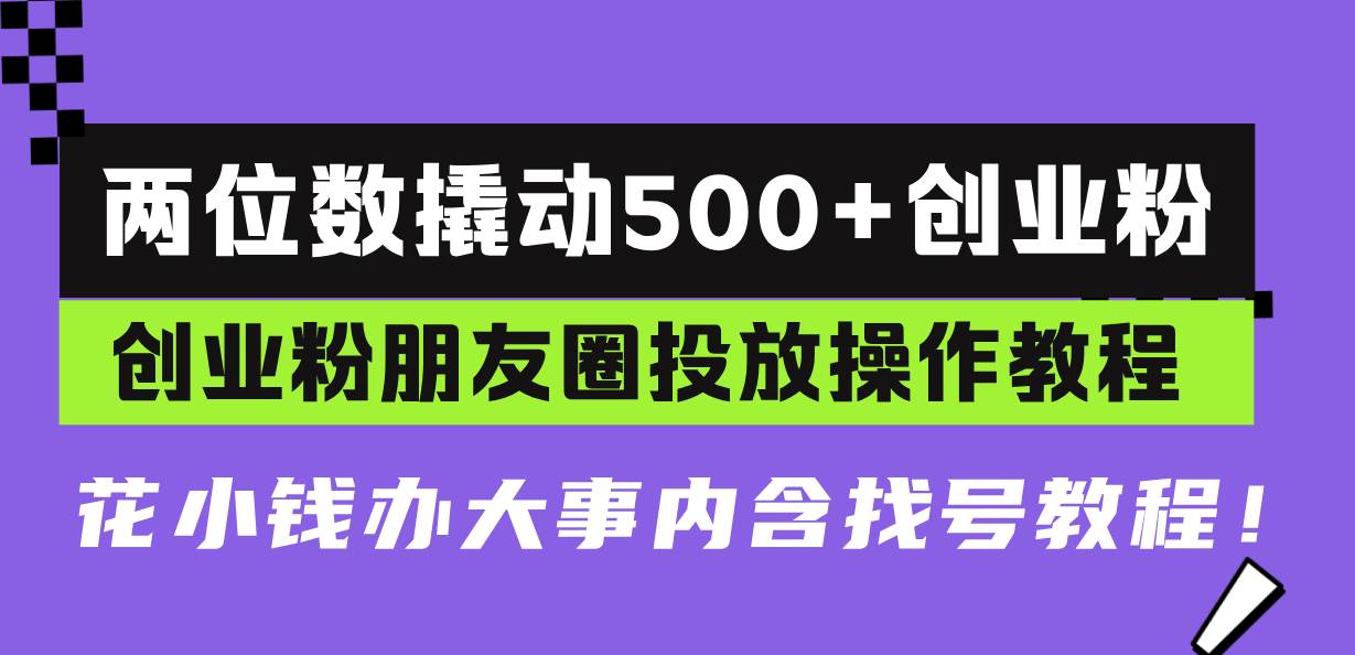 （13498期）两位数撬动500+创业粉，创业粉朋友圈投放操作教程，花小钱办大事内含找… - 严选资源大全 - 严选资源大全