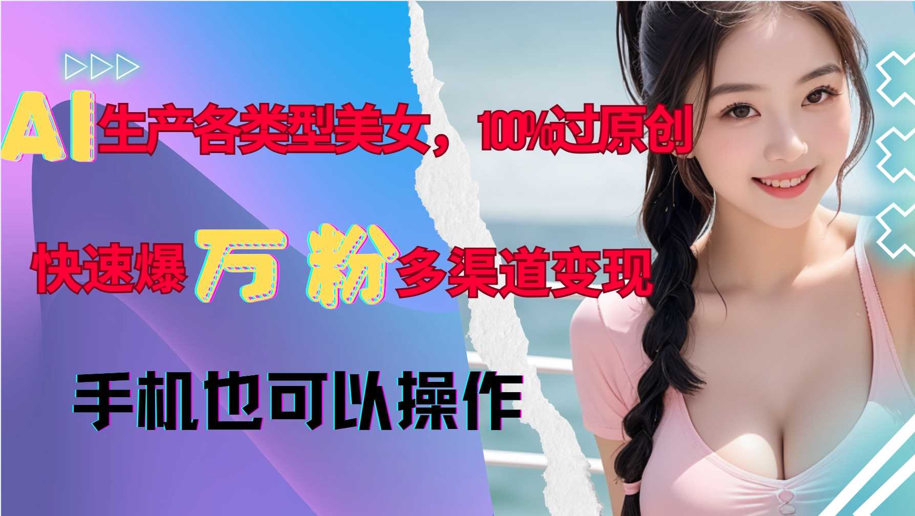 AI生产各类型美女，100%过原创，快速爆万粉，多渠道变现，新手可做 - 严选资源大全 - 严选资源大全