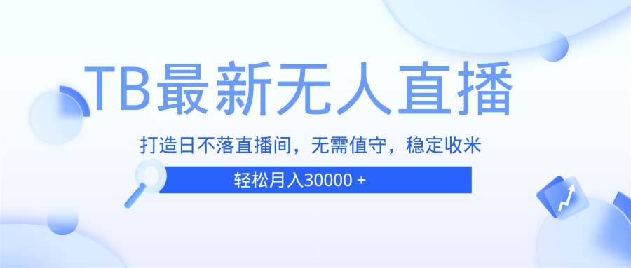 （13505期）TB无人直播，打造日不落直播间，无需真人出镜，无需值守，打造日不落直… - 严选资源大全 - 严选资源大全