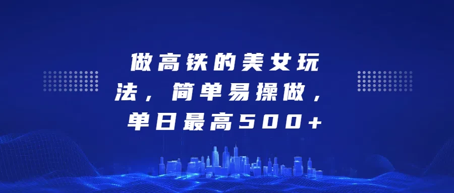 做高铁的美女玩法，简单易操做，单日最高500+ - 严选资源大全 - 严选资源大全