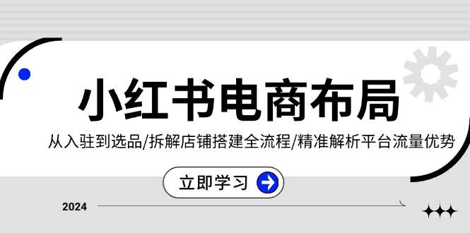 （13513期）小红书电商布局：从入驻到选品/拆解店铺搭建全流程/精准解析平台流量优势 - 严选资源大全 - 严选资源大全