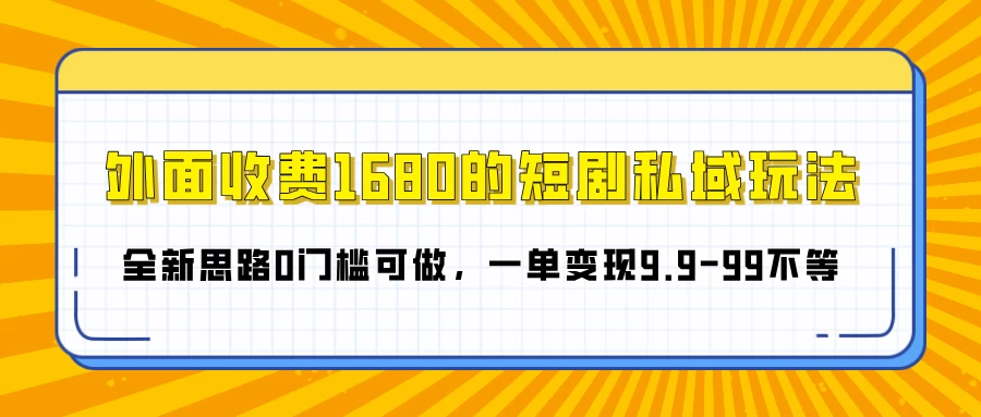 外面收费1680的短剧私域玩法，全新思路0门槛可做，一单变现9.9-99不等 - 严选资源大全 - 严选资源大全