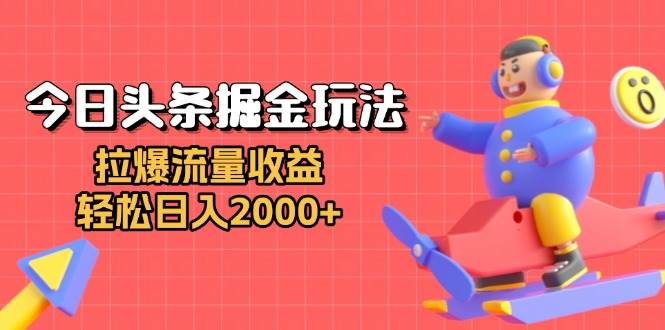 （13522期）今日头条掘金玩法：拉爆流量收益，轻松日入2000+ - 严选资源大全 - 严选资源大全