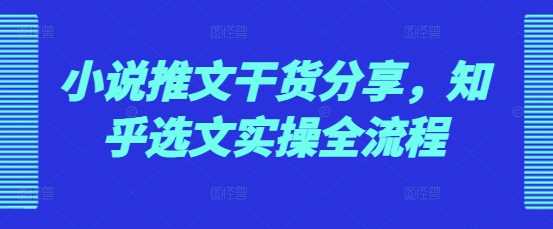 小说推文干货分享，知乎选文实操全流程 - 严选资源大全 - 严选资源大全