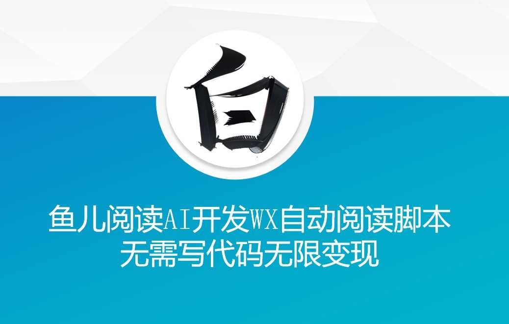 ‘鱼儿阅读’利用AI无需写代码开发自动微信自动阅读脚本无限变现【揭秘】 - 严选资源大全 - 严选资源大全