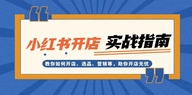 （13520期）小红书开店实战指南：教你如何开店、选品、营销等，助你开店无忧 - 严选资源大全 - 严选资源大全