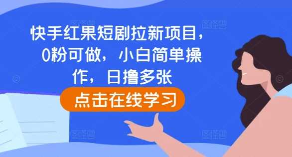 快手红果短剧拉新项目，0粉可做，小白简单操作，日撸多张 - 严选资源大全 - 严选资源大全