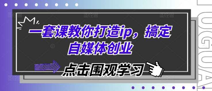 一套课教你打造ip，搞定自媒体创业 - 严选资源大全 - 严选资源大全