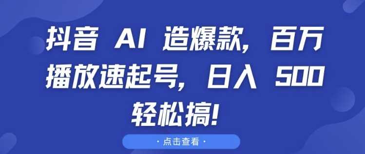 抖音 AI 造爆款，百万播放速起号，日入5张 轻松搞【揭秘】 - 严选资源大全 - 严选资源大全