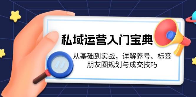 私域运营入门宝典：从基础到实战，详解养号、标签、朋友圈规划与成交技巧 - 严选资源大全 - 严选资源大全