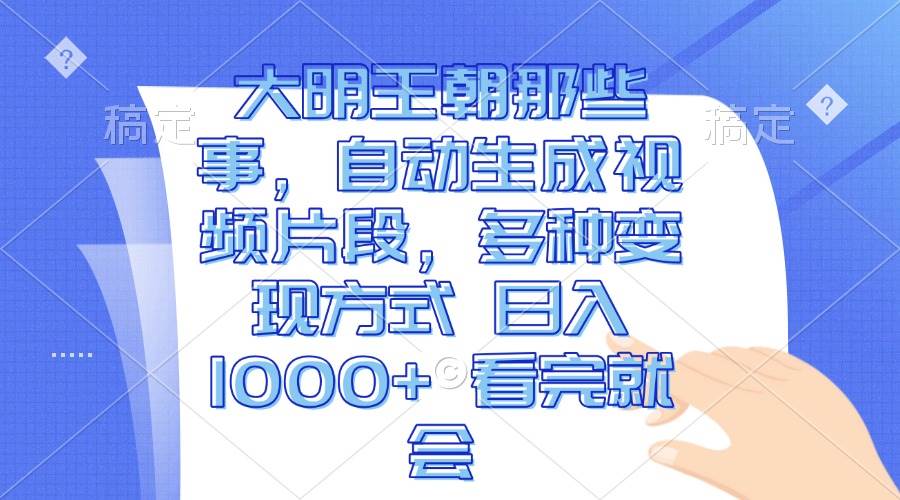 （13528期）大明王朝那些事，自动生成视频片段，多种变现方式 日入1000+ 看完就会 - 严选资源大全 - 严选资源大全