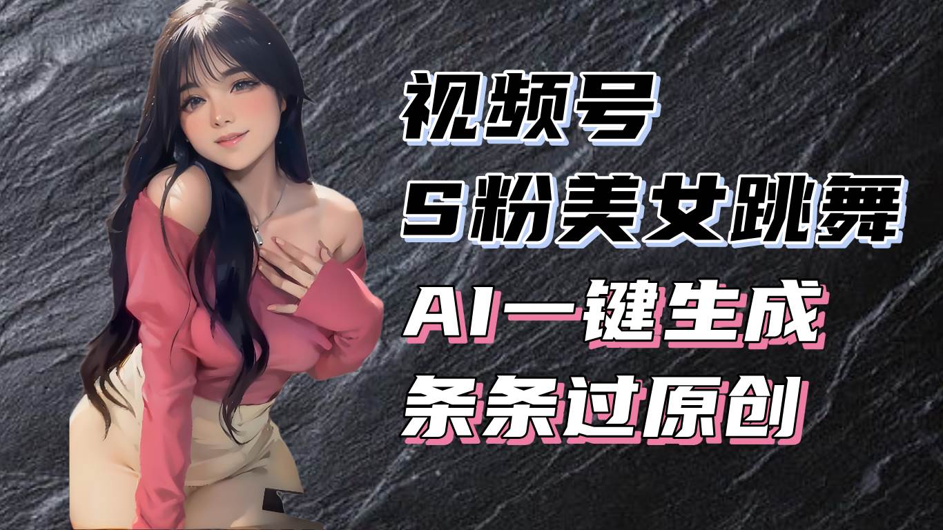 （13531期）揭秘视频号S粉美女跳舞赛道，一键生成原创视频，收益翻倍！ - 严选资源大全 - 严选资源大全