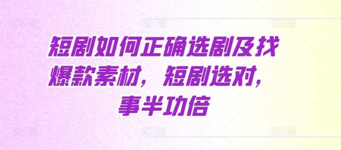 短剧如何正确选剧及找爆款素材，短剧选对，事半功倍 - 严选资源大全 - 严选资源大全