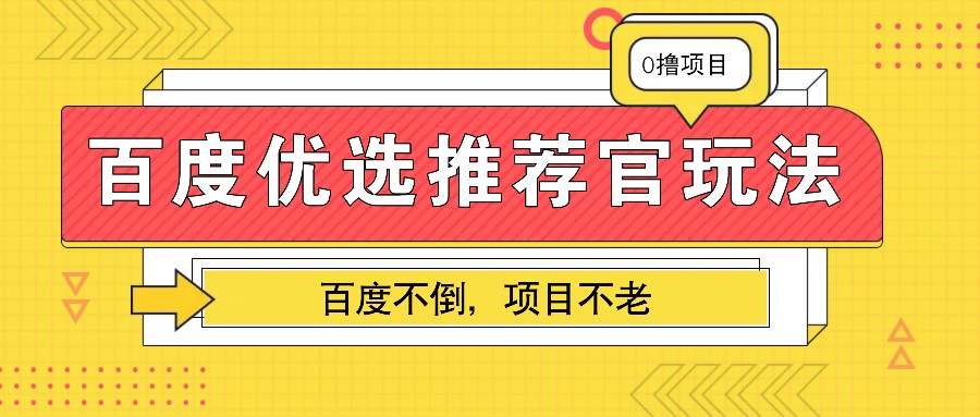 百度优选推荐官玩法，业余兼职做任务变现首选，百度不倒项目不老 - 严选资源大全 - 严选资源大全