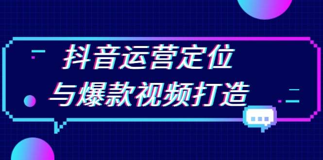 （13548期）抖音运营定位与爆款视频打造：定位运营方向，挖掘爆款选题，提升播放量 - 严选资源大全 - 严选资源大全