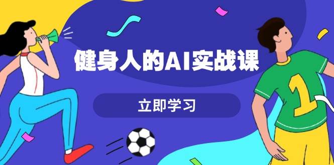 （13559期）健身人的AI实战课，7天从0到1提升效率，快速入门AI，掌握爆款内容 - 严选资源大全 - 严选资源大全