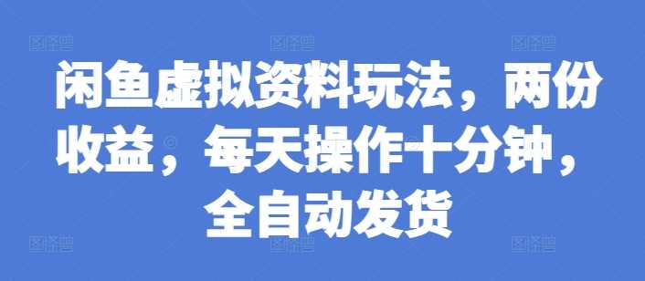 闲鱼虚拟资料玩法，两份收益，每天操作十分钟，全自动发货【揭秘】 - 严选资源大全 - 严选资源大全