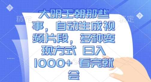 大明王朝那些事，自动生成视频片段，多种变现方式 日入1k 看完就会【揭秘】 - 严选资源大全 - 严选资源大全