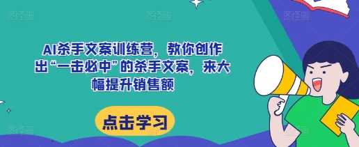 AI杀手文案训练营，教你创作出“一击必中”的杀手文案，来大幅提升销售额 - 严选资源大全 - 严选资源大全