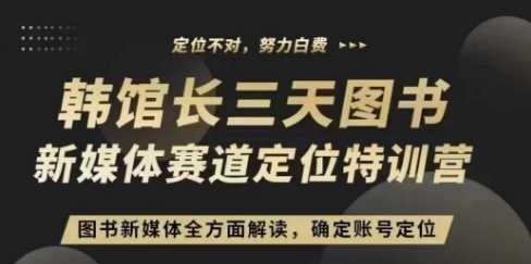 3天图书新媒体定位训练营，三天直播课，全方面解读，确定账号定位 - 严选资源大全 - 严选资源大全