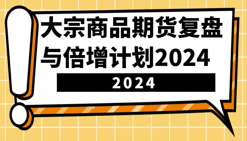 大宗商品期货，复盘与倍增计划2024（10节课） - 严选资源大全 - 严选资源大全