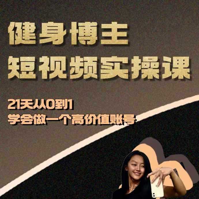 健身博主短视频实操课——21天从0到1学会做一个高价值账号 - 严选资源大全 - 严选资源大全