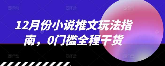 12月份小说推文玩法指南，0门槛全程干货 - 严选资源大全 - 严选资源大全