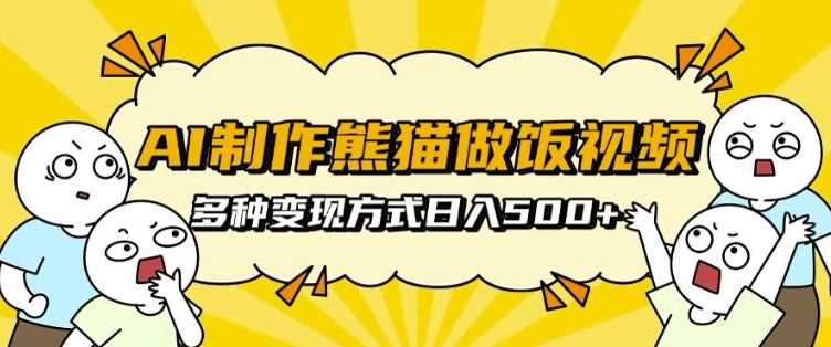 AI制作熊猫做饭视频，可批量矩阵操作，多种变现方式日入5张 - 严选资源大全 - 严选资源大全