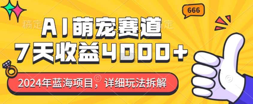 2024年蓝海项目，AI萌宠赛道，7天收益4k，详细玩法拆解 - 严选资源大全 - 严选资源大全