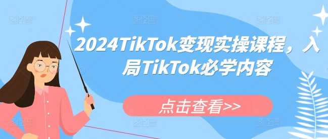 2024TikTok变现实操课程，入局TikTok必学内容 - 严选资源大全 - 严选资源大全