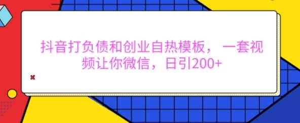 抖音打负债和创业自热模板， 一套视频让你微信，日引200+【揭秘】 - 严选资源大全 - 严选资源大全