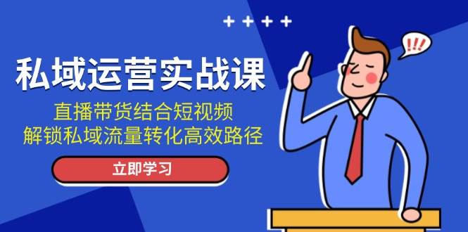 （13587期）私域运营实战课：直播带货结合短视频，解锁私域流量转化高效路径 - 严选资源大全 - 严选资源大全