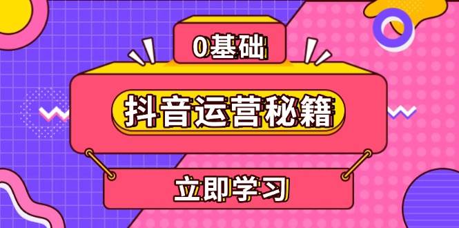 （13589期）抖音运营秘籍，内容定位，打造个人IP，提升变现能力, 助力账号成长 - 严选资源大全 - 严选资源大全